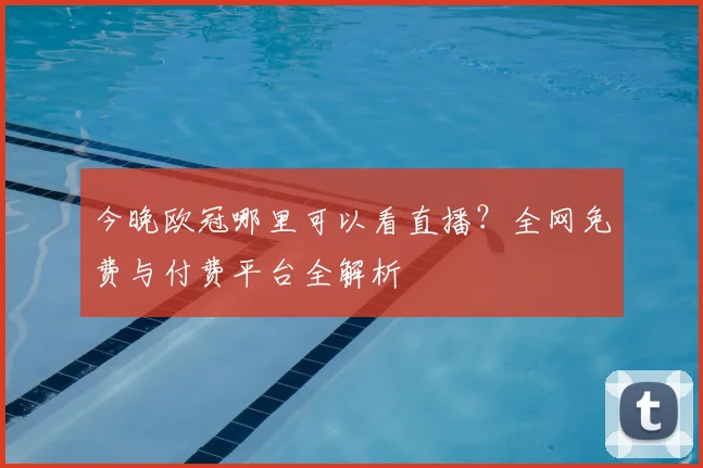 今晚欧冠哪里可以看直播？全网免费与付费平台全解析