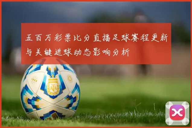 五百万彩票比分直播足球赛程更新与关键进球动态影响分析