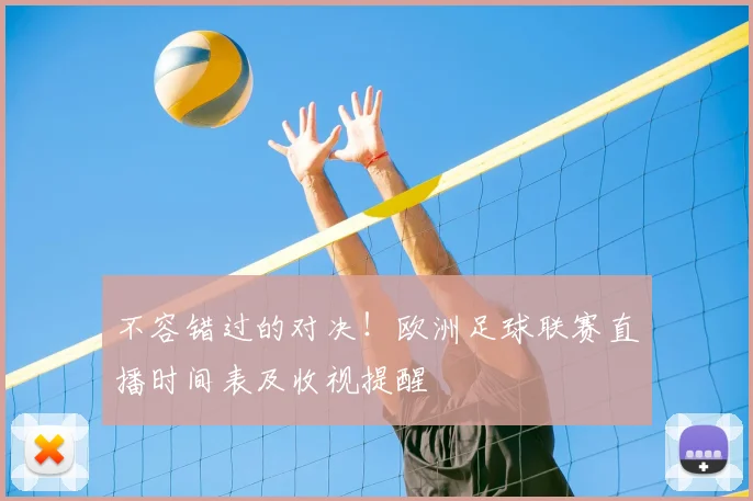 不容错过的对决！欧洲足球联赛直播时间表及收视提醒