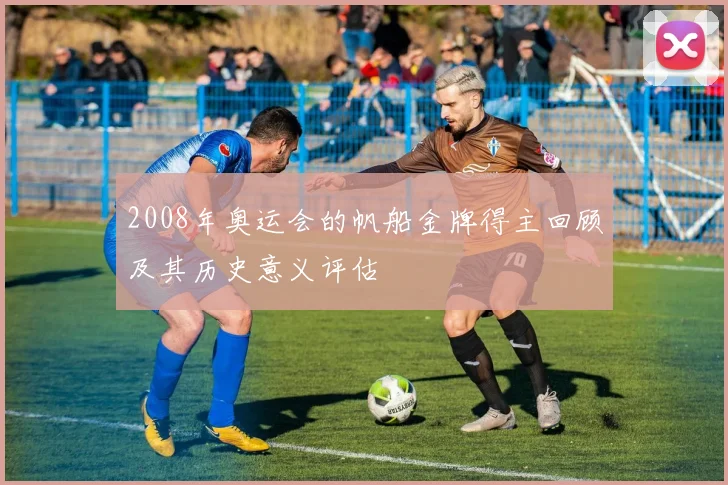 2008年奥运会的帆船金牌得主回顾及其历史意义评估