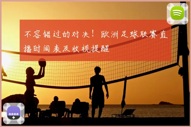 不容错过的对决！欧洲足球联赛直播时间表及收视提醒