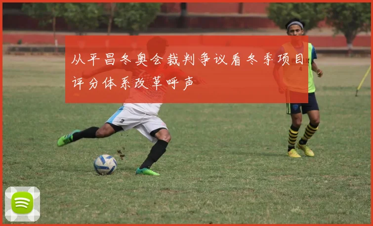 从平昌冬奥会裁判争议看冬季项目评分体系改革呼声