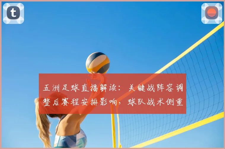 五洲足球直播解读：关键战阵容调整后赛程安排影响，球队战术侧重点与结果看点