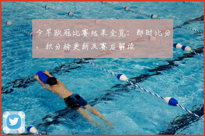 今早欧冠比赛结果全览：即时比分、积分榜更新及赛后解读