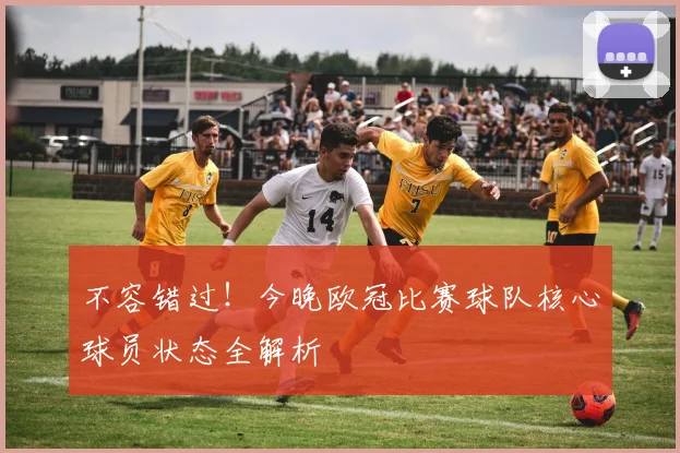不容错过！今晚欧冠比赛球队核心球员状态全解析